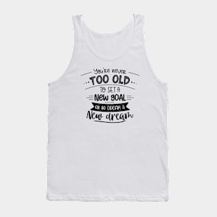 You're Never Too Old To Set A New Goal Or To Dream A New Dream Tank Top